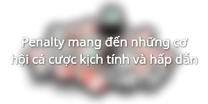 Penalty mang đến những cơ hội cá cược kịch tính và hấp dẫn